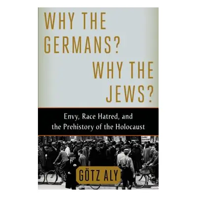 "Why the Germans? Why the Jews?: Envy, Race Hatred, and the Prehistory of the Holocaust" - "" ("