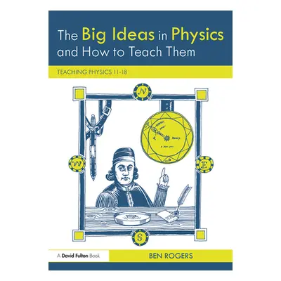 "The Big Ideas in Physics and How to Teach Them: Teaching Physics 11-18" - "" ("Rogers Ben")