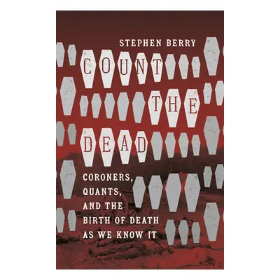 "Count the Dead: Coroners, Quants, and the Birth of Death as We Know It" - "" ("Berry Stephen")