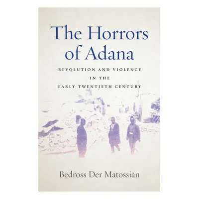 "The Horrors of Adana: Revolution and Violence in the Early Twentieth Century" - "" ("Der Matoss