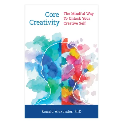 "Core Creativity: The Mindful Way to Unlock Your Creative Self" - "" ("Alexander Ronald")