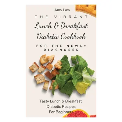 "The Vibrant Lunch & Breakfast Diabetic Cookbook For The Newly Diagnosed: Tasty Lunch & Breakfas