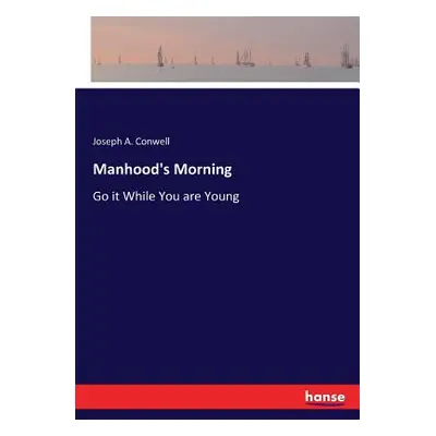 "Manhood's Morning: Go it While You are Young" - "" ("Conwell Joseph A.")