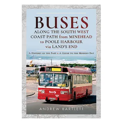 "Buses Along the South West Coast Path from Minehead to Poole Harbour Via Land's End: A History 