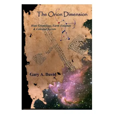 "The Orion Dimension: Hopi Cosmology, Earth Enigmas & Celestial Secrets" - "" ("David Gary A.")