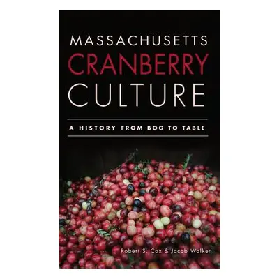 "Massachusetts Cranberry Culture: A History from Bog to Table" - "" ("Cox Robert S.")