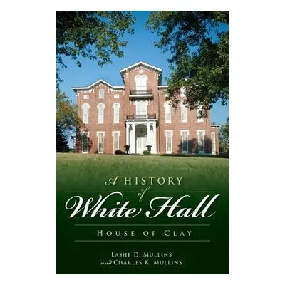 "A History of White Hall: House of Clay" - "" ("Mullins Lashe D.")