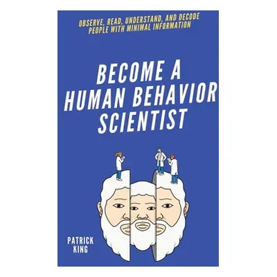 "Become A Human Behavior Scientist: Observe, Read, Understand, and Decode People With Minimal In