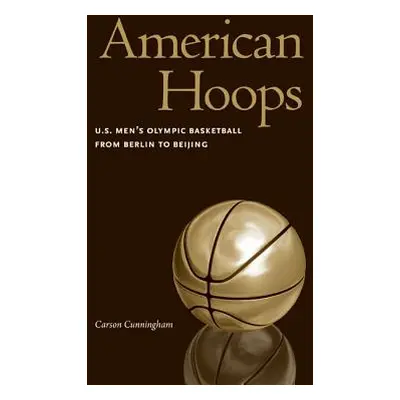 "American Hoops: U.S. Men's Olympic Basketball from Berlin to Beijing" - "" ("Cunningham Carson"