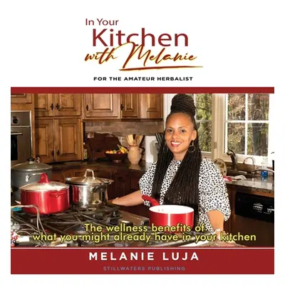 "In Your Kitchen with Melanie: For The Amateur Herbalist" - "" ("Luja Melanie")