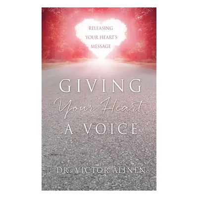 "Giving Your Heart a Voice: Releasing Your Heart's Message" - "" ("Alinen Victor")