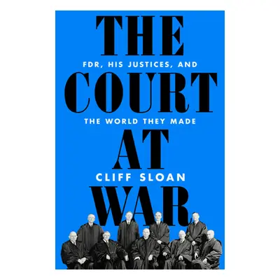 "The Court at War: Fdr, His Justices, and the World They Made" - "" ("Sloan Cliff")