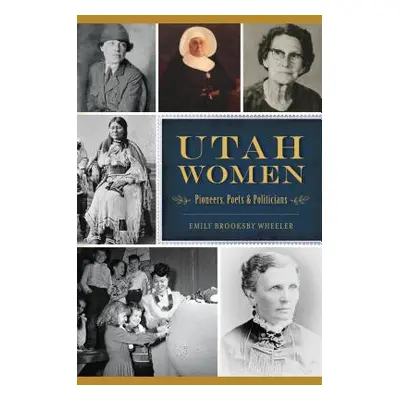 "Utah Women: Pioneers, Poets and Politicians" - "" ("Brooksby Wheeler Emily")