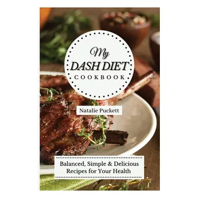 "My Dash Diet Cookbook: Balanced, Simple and delicious Recipes for Your Health" - "" ("Puckett N