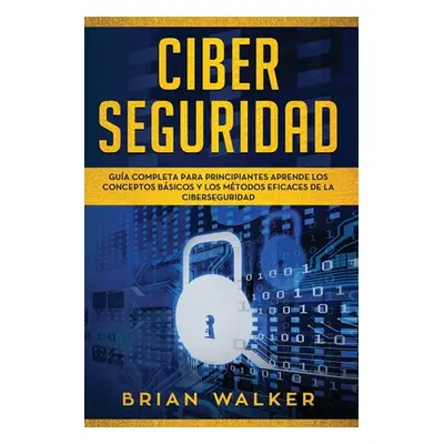 "Ciber Seguridad: Gua completa para principiantes aprende los conceptos bsicos y los mtodos efic