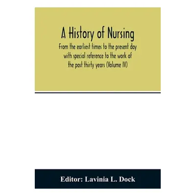 "A history of nursing; From the earliest times to the present day with special reference to the 