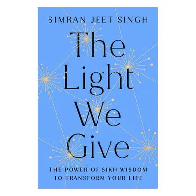 "The Light We Give: How Sikh Wisdom Can Transform Your Life" - "" ("Singh Simran Jeet")