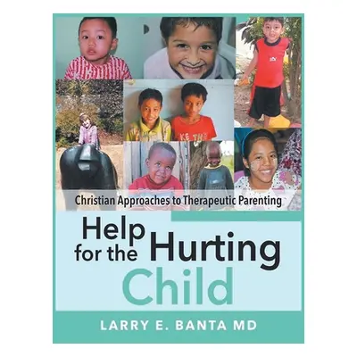 "Help for the Hurting Child: Christian Approaches to Therapeutic Parenting" - "" ("Banta Larry E