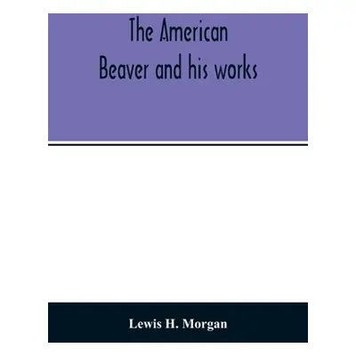 "The American beaver and his works" - "" ("H. Morgan Lewis")