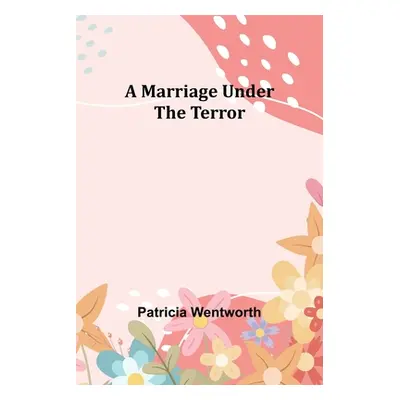 "A Marriage Under the Terror" - "" ("Wentworth Patricia")