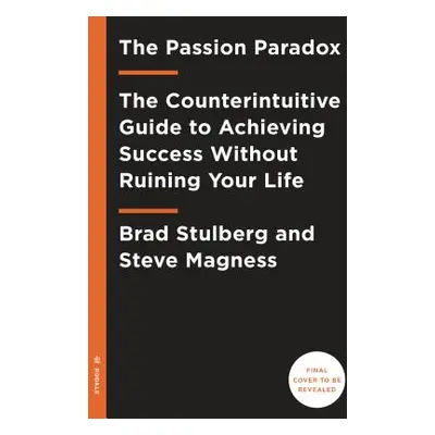 The Passion Paradox: A Guide to Going All In, Finding Success, and Discovering the Benefits of a