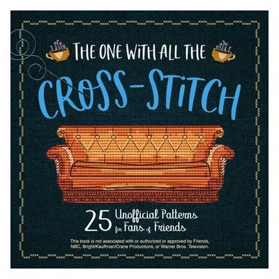 "The One with All the Cross-Stitch: 21 Unofficial Patterns for Fans of Friends" - "" ("Ulysses P