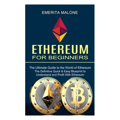 "Ethereum for Beginners: The Ultimate Guide to the World of Ethereum