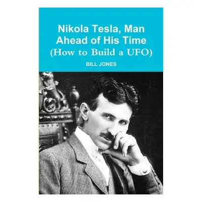 "Nikola Tesla, Man Ahead of His Time (How to Build a UFO)" - "" ("Jones Bill")