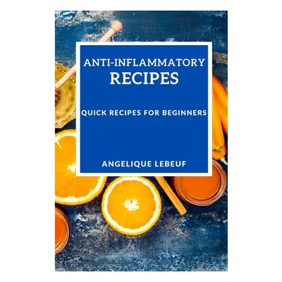 "Anti-Inflammatory Recipes: Quick Recipes for Beginners" - "" ("Lebeuf Angelique")