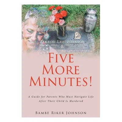 "Five More Minutes!: A Guide for Parents Who Must Navigate Life After Their Child Is Murdered" -