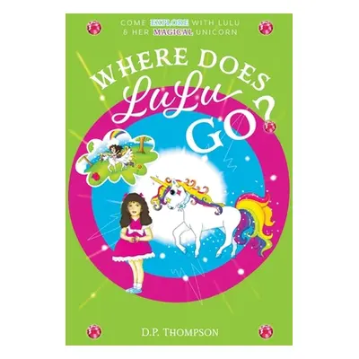 "Where Does LuLu Go?: Come Explore With LuLu & Her Magical Unicorn" - "" ("Thompson D. P.")