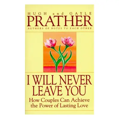 "I Will Never Leave You: How Couples Can Achieve the Power of Lasting Love" - "" ("Prather Hugh"