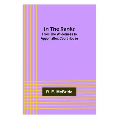 "In The Ranks; From the Wilderness to Appomattox Court House" - "" ("E. McBride R.")