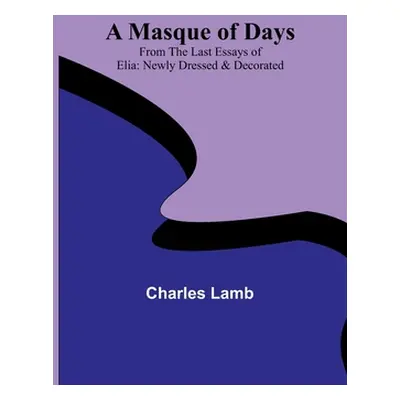 "A Masque of Days; From the Last Essays of Elia: Newly Dressed & Decorated" - "" ("Lamb Charles"