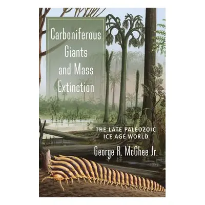 "Carboniferous Giants and Mass Extinction: The Late Paleozoic Ice Age World" - "" ("McGhee Georg