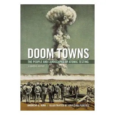 "Doom Towns: The People and Landscapes of Atomic Testing, a Graphic History" - "" ("Kirk Andrew 