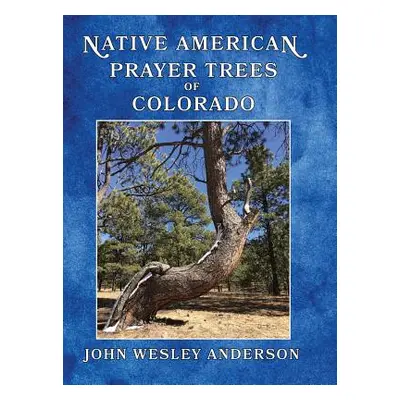 "Native American Prayer Trees of Colorado" - "" ("Anderson John Wesley")