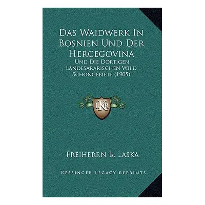 "Das Waidwerk in Bosnien Und Der Hercegovina: Und Die Dortigen Landesararischen Wild Schongebiet