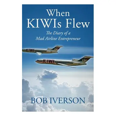 "When KIWIs Flew: The Diary of a Mad Airline Entrepreneur" - "" ("Iverson Bob")