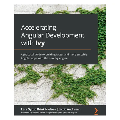 "Accelerating Angular Development with Ivy: A practical guide to building faster and more testab