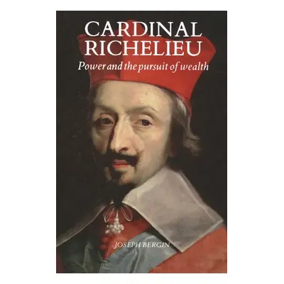 "Cardinal Richelieu: Power and the Pursuit of Wealth" - "" ("Bergin Joseph")