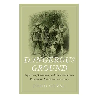 "Dangerous Ground: Squatters, Statesmen, and the Antebellum Rupture of American Democracy" - "" 