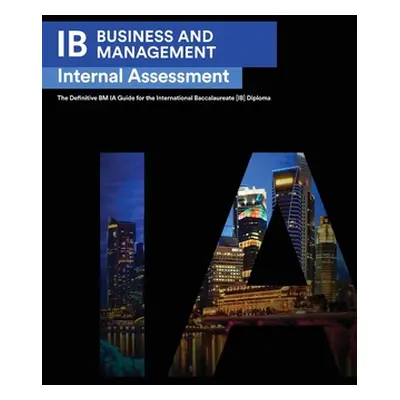 "IB Business Management: Internal Assessment The Definitive Business Management [HL/SL] IA Guide