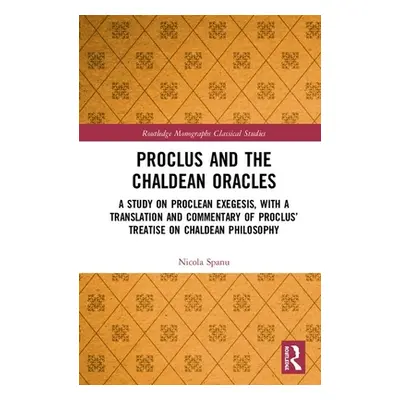 "Proclus and the Chaldean Oracles: A Study on Proclean Exegesis, with a Translation and Commenta