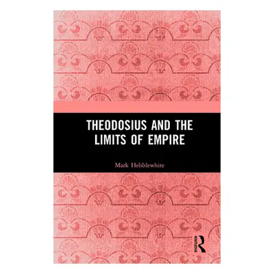 "Theodosius and the Limits of Empire" - "" ("Hebblewhite Mark")