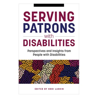 "Serving Patrons with Disabilities: Perspectives and Insights from People with Disabilities" - "