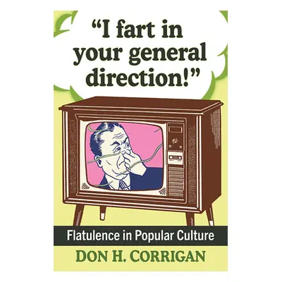 "I Fart in Your General Direction!: Flatulence in Popular Culture" - "" ("Corrigan Don H.")