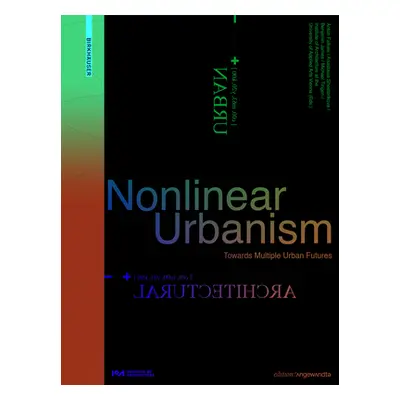 "Nonlinear Urbanism: Towards Multiple Urban Futures" - "" ("Falkeis Anton")