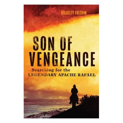 "Son of Vengeance: Searching for the Legendary Apache Rafael" - "" ("Folsom Bradley")