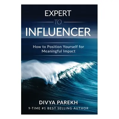 "Expert to Influencer: How to Position Yourself for Meaningful Impact" - "" ("Parekh Divya")